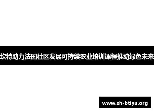 坎特助力法国社区发展可持续农业培训课程推动绿色未来