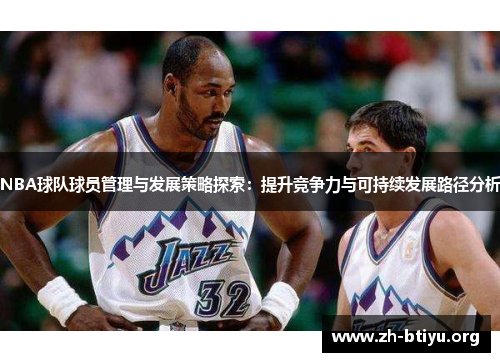 NBA球队球员管理与发展策略探索：提升竞争力与可持续发展路径分析