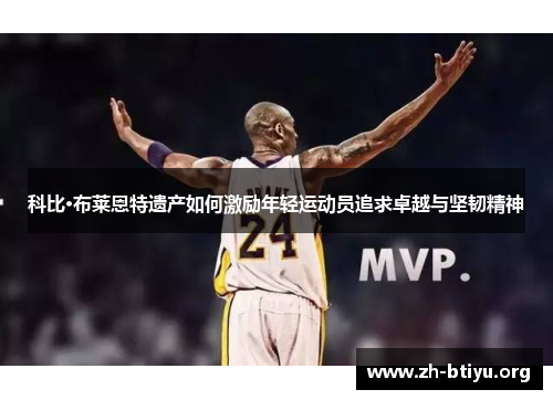 科比·布莱恩特遗产如何激励年轻运动员追求卓越与坚韧精神