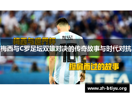 梅西与C罗足坛双雄对决的传奇故事与时代对抗