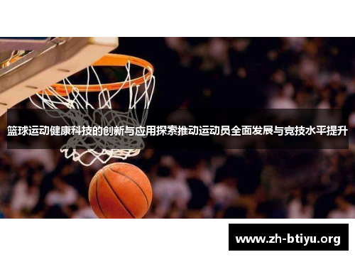 篮球运动健康科技的创新与应用探索推动运动员全面发展与竞技水平提升