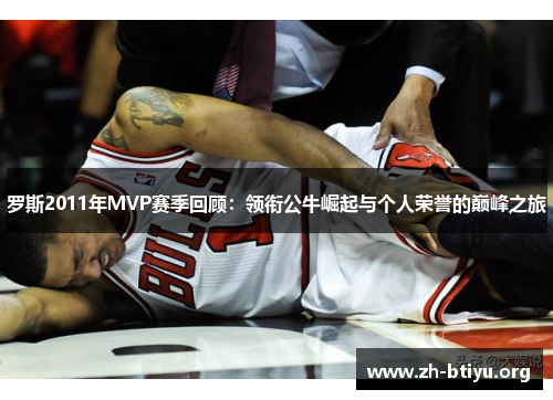 罗斯2011年MVP赛季回顾：领衔公牛崛起与个人荣誉的巅峰之旅