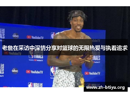 老詹在采访中深情分享对篮球的无限热爱与执着追求