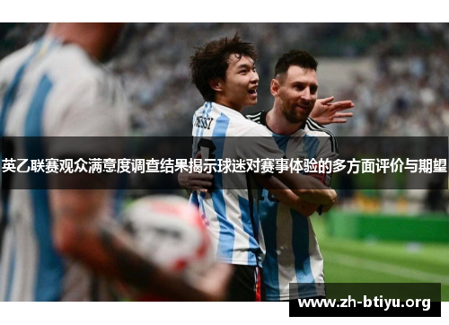 英乙联赛观众满意度调查结果揭示球迷对赛事体验的多方面评价与期望
