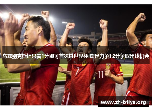 乌兹别克斯坦只需1分即可首次进世界杯 国足力争12分争取出线机会