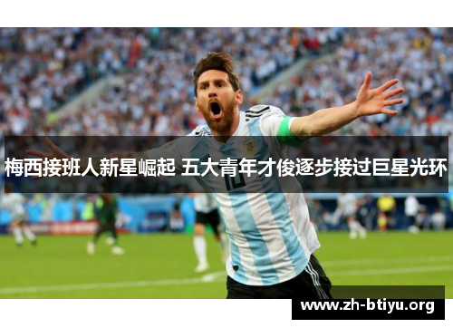 梅西接班人新星崛起 五大青年才俊逐步接过巨星光环