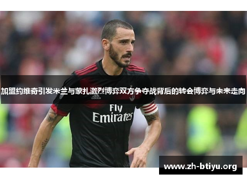 加盟约维奇引发米兰与蒙扎激烈博弈双方争夺战背后的转会博弈与未来走向
