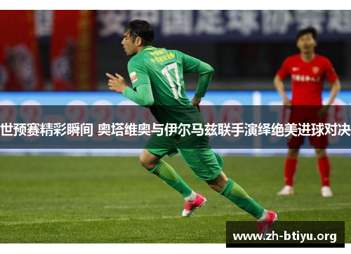 世预赛精彩瞬间 奥塔维奥与伊尔马兹联手演绎绝美进球对决