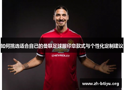 如何挑选适合自己的曼联足球服印章款式与个性化定制建议