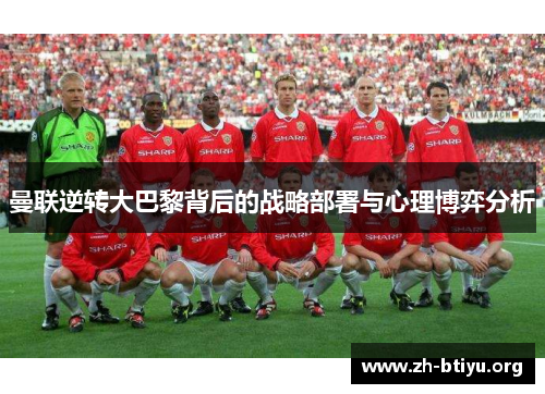 曼联逆转大巴黎背后的战略部署与心理博弈分析