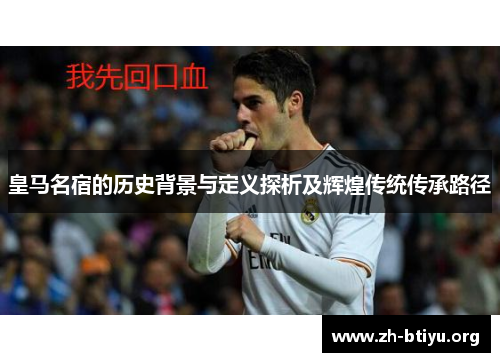 皇马名宿的历史背景与定义探析及辉煌传统传承路径 皇马名宿的历史背景与定义探析及辉煌传统传承路径