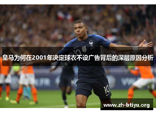 皇马为何在2001年决定球衣不设广告背后的深层原因分析