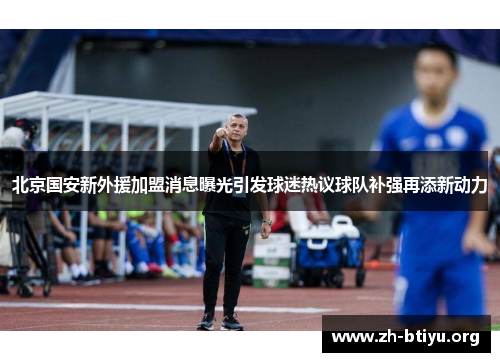 北京国安新外援加盟消息曝光引发球迷热议球队补强再添新动力