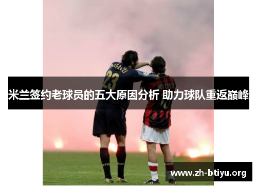 米兰签约老球员的五大原因分析 助力球队重返巅峰 米兰签约老球员的五大原因分析 助力球队重返巅峰