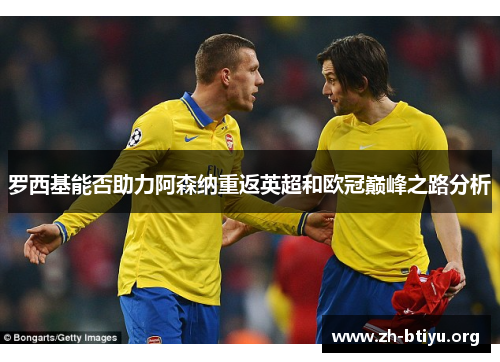 罗西基能否助力阿森纳重返英超和欧冠巅峰之路分析