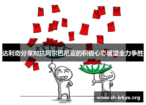 达利奇分享对抗阿尔巴尼亚的积极心态展望全力争胜