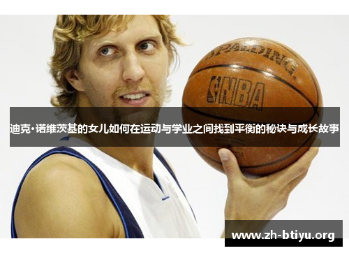 迪克·诺维茨基的女儿如何在运动与学业之间找到平衡的秘诀与成长故事