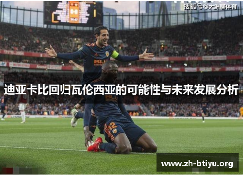 迪亚卡比回归瓦伦西亚的可能性与未来发展分析