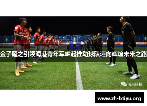 金子隆之引领海港青年军崛起推动球队迈向辉煌未来之路