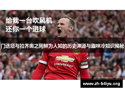 门迭塔与拉齐奥之间鲜为人知的历史渊源与趣味冷知识揭秘