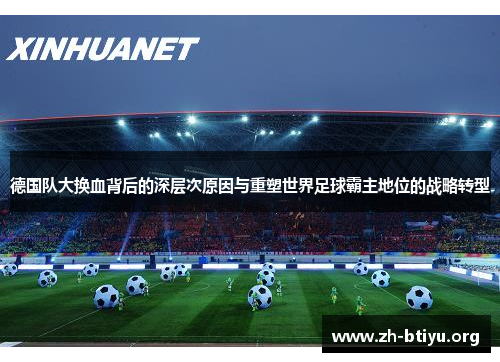 德国队大换血背后的深层次原因与重塑世界足球霸主地位的战略转型