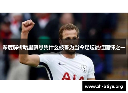 深度解析哈里凯恩凭什么被誉为当今足坛最佳前锋之一