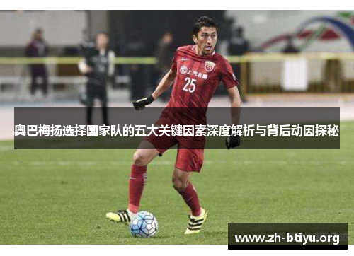 奥巴梅扬选择国家队的五大关键因素深度解析与背后动因探秘