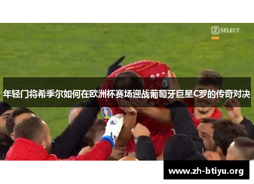 年轻门将希季尔如何在欧洲杯赛场迎战葡萄牙巨星C罗的传奇对决 年轻门将希季尔如何在欧洲杯赛场迎战葡萄牙巨星C罗的传奇对决