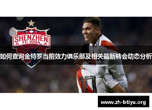 如何查询金特罗当前效力俱乐部及相关最新转会动态分析 如何查询金特罗当前效力俱乐部及相关最新转会动态分析
