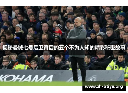 揭秘曼城七号后卫背后的五个不为人知的精彩秘密故事