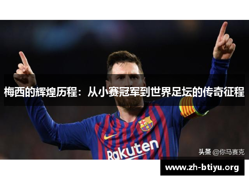 梅西的辉煌历程:从小赛冠军到世界足坛的传奇征程 梅西的辉煌历程:从小赛冠军到世界足坛的传奇征程