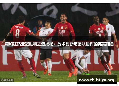 浦和红钻亚冠胜利之道揭秘:战术创新与团队协作的完美结合 浦和红钻亚冠胜利之道揭秘:战术创新与团队协作的完美结合