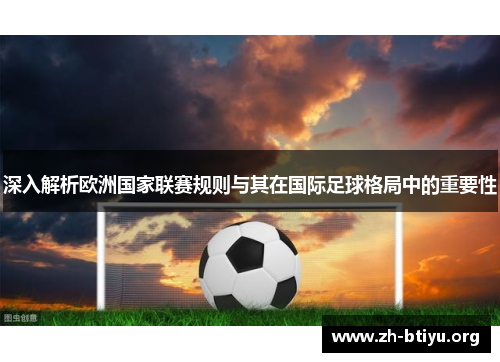 深入解析欧洲国家联赛规则与其在国际足球格局中的重要性 深入解析欧洲国家联赛规则与其在国际足球格局中的重要性