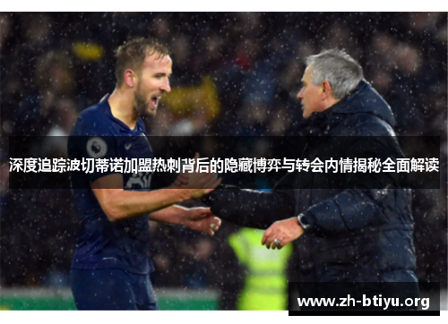 深度追踪波切蒂诺加盟热刺背后的隐藏博弈与转会内情揭秘全面解读 深度追踪波切蒂诺加盟热刺背后的隐藏博弈与转会内情揭秘全面解读