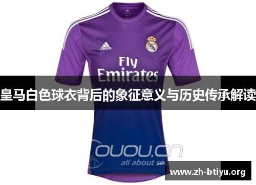 皇马白色球衣背后的象征意义与历史传承解读 皇马白色球衣背后的象征意义与历史传承解读