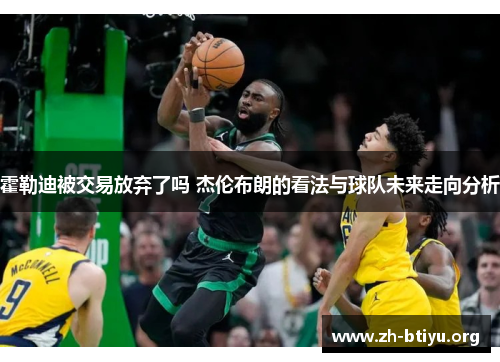 霍勒迪被交易放弃了吗 杰伦布朗的看法与球队未来走向分析