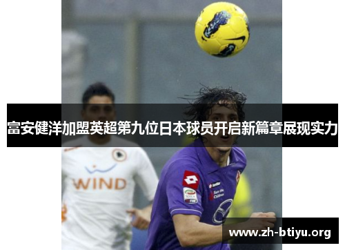 富安健洋加盟英超第九位日本球员开启新篇章展现实力 富安健洋加盟英超第九位日本球员开启新篇章展现实力