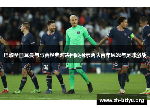巴黎圣日耳曼与马赛经典对决回顾揭示两队百年恩怨与足球激战
