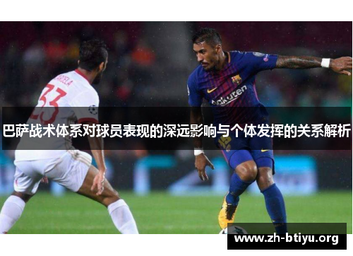 巴萨战术体系对球员表现的深远影响与个体发挥的关系解析