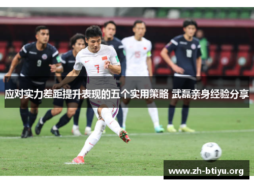 应对实力差距提升表现的五个实用策略 武磊亲身经验分享