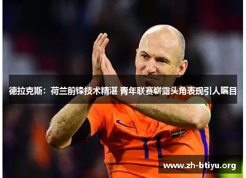 德拉克斯：荷兰前锋技术精湛 青年联赛崭露头角表现引人瞩目