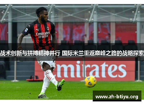 战术创新与拼搏精神并行 国际米兰重返巅峰之路的战略探索