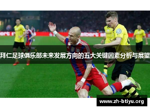 拜仁足球俱乐部未来发展方向的五大关键因素分析与展望 拜仁足球俱乐部未来发展方向的五大关键因素分析与展望