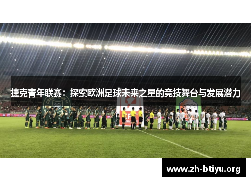 捷克青年联赛:探索欧洲足球未来之星的竞技舞台与发展潜力 捷克青年联赛:探索欧洲足球未来之星的竞技舞台与发展潜力