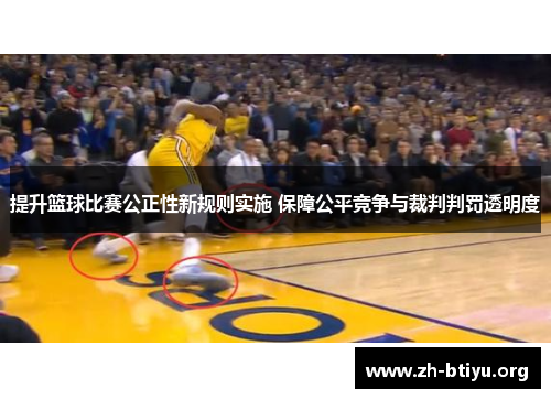提升篮球比赛公正性新规则实施 保障公平竞争与裁判判罚透明度 提升篮球比赛公正性新规则实施 保障公平竞争与裁判判罚透明度