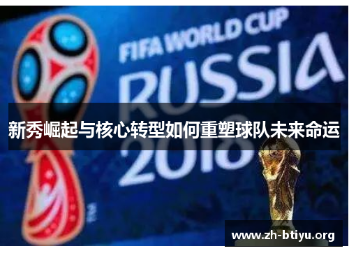 新秀崛起与核心转型如何重塑球队未来命运 新秀崛起与核心转型如何重塑球队未来命运