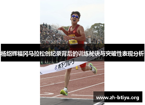 杨绍辉福冈马拉松创纪录背后的训练秘诀与突破性表现分析