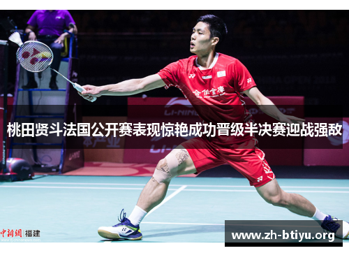 桃田贤斗法国公开赛表现惊艳成功晋级半决赛迎战强敌