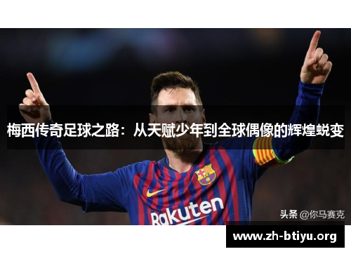 梅西传奇足球之路：从天赋少年到全球偶像的辉煌蜕变
