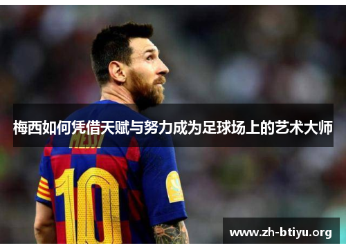 梅西如何凭借天赋与努力成为足球场上的艺术大师